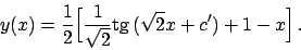 \begin{displaymath}
y(x) = {{1}\over{2}}
\Big[ {{1}\over{\sqrt{2}}} \textrm{tg}  \!\big( \sqrt{2} x + c' \big) + 1 - x \Big]   .
\end{displaymath}