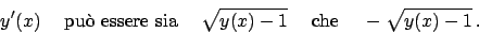 \begin{displaymath}
y'(x) \hskip10pt \textrm{ pu\\lq o essere sia } \hskip10pt\sqrt...
...- 1}
\hskip10pt\textrm{ che } \hskip10pt- \sqrt{y(x) - 1}   .
\end{displaymath}