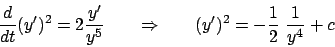 \begin{displaymath}
{{d}\over{dt}} (y')^2 = 2 {{y'}\over{y^5}}
\hskip20pt \Rightarrow \hskip20pt
(y')^2 = - {{1}\over{2}}  {{1}\over{y^4}} + c
\end{displaymath}