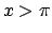 $x > \pi$