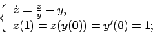 \begin{displaymath}
\left\{
\begin{array}{l}
\dot z=\frac{z}{y}+y,
\mbox{ }\\
z(1)=z(y(0))=y^\prime (0)=1;
\end{array}\right.
\end{displaymath}