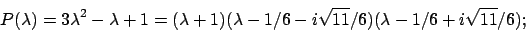 \begin{displaymath}
P(\lambda) =3\lambda ^2 -\lambda +1=(\lambda +1)(\lambda-1/6-i\sqrt{11}/6)
(\lambda -1/6+i\sqrt{11}/6);
\end{displaymath}