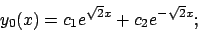 \begin{displaymath}
y_0(x)=c_1e^{\sqrt{2}x}+c_2e^{-\sqrt{2}x};
\end{displaymath}
