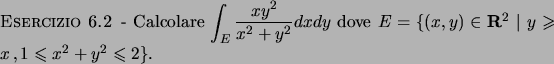 \begin{esercizio}\rm -\
Calcolare $\displaystyle \int _E \frac{xy^2}{x^2+y^2} dx...
...  \vert y \geqslant x   , 1 \leqslant x^2+y^2 \leqslant 2\}$.
\end{esercizio}