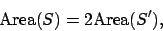 \begin{displaymath}
\textrm{Area}(S)=2\textrm{Area}(S^\prime),
\end{displaymath}