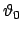 $\vartheta _0$