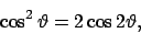\begin{displaymath}
\cos^2\vartheta =2\cos 2\vartheta ,
\end{displaymath}