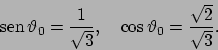 \begin{displaymath}
 \!\textrm{sen}  \!\vartheta _0 =\frac{1}{\sqrt{3}},\quad \cos\vartheta _0=\frac{\sqrt{2}}{\sqrt{3}}.
\end{displaymath}