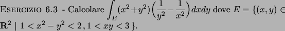 \begin{esercizio}\rm -\
Calcolare $\displaystyle \int _E (x^2+y^2)\Big( {{1}\ove...
...\in {\bf R}^2  \vert 1 < x^2 - y^2 < 2   , 1 < xy < 3   \}$.
\end{esercizio}
