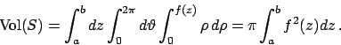 \begin{displaymath}
\textrm{Vol}(S) = \int_a^b dz \int_0^{2\pi} d\vartheta \int_0^{f(z)} \rho   d\rho
= \pi \int_a^b f^2(z) dz   .
\end{displaymath}