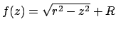 $f(z) = \sqrt{r^2 - z^2} + R$