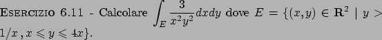 \begin{esercizio}\rm -\
Calcolare $\displaystyle \int _E \frac{3}{x^2y^2}dxdy$ ...
...\in {\bf R}^2  \vert  y>1/x   , x \leqslant y\leqslant 4x\}$.
\end{esercizio}