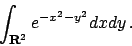 \begin{displaymath}
\displaystyle \int _{{\bf R}^2} e^{-x^2-y^2} dx dy   .
\end{displaymath}
