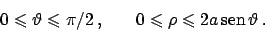 \begin{displaymath}
0 \leqslant \vartheta \leqslant \pi/2   , \hskip20pt 0 \leqslant \rho \leqslant 2a  \!\textrm{sen}  \!\vartheta   .
\end{displaymath}