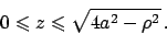 \begin{displaymath}
0 \leqslant z \leqslant \sqrt{4a^2 - \rho^2}   .
\end{displaymath}