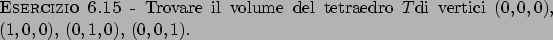 \begin{esercizio}\rm -\
Trovare il volume del tetraedro $T$di vertici $(0,0,0)$, $(1,0,0)$, $(0,1,0)$, $(0,0,1)$.
\end{esercizio}