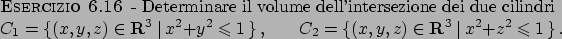 \begin{esercizio}\rm -\
Determinare il volume dell'intersezione dei due cilindri...
...f R}^3  \vert  x^2+z^2 \leqslant 1   \}   .
\end{displaymath}\end{esercizio}
