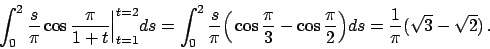 \begin{displaymath}
\int_0^2 {{s}\over{\pi}} \cos {{\pi}\over{1+t}}\Big\vert _{t...
...ig) ds =
{{1}\over{\pi}} \big( \sqrt{3} - \sqrt{2} \big)   .
\end{displaymath}