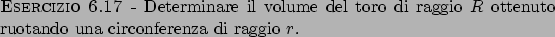 \begin{esercizio}\rm -\
Determinare il volume del toro di raggio $R$ ottenuto ruotando una circonferenza di
raggio $r$.
\end{esercizio}