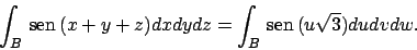 \begin{displaymath}
\int _B  \!\textrm{sen}  \!(x+y+z)dxdydz=\int _B  \!\textrm{sen}  \!(u\sqrt{3})dudvdw.
\end{displaymath}