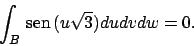 \begin{displaymath}
\int _B  \!\textrm{sen}  \!(u\sqrt{3})dudvdw=0.
\end{displaymath}
