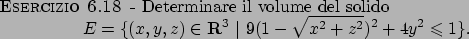 \begin{esercizio}\rm -\
Determinare il volume del solido
\begin{displaymath}
E=...
...ert \
9(1-\sqrt{x^2+z^2})^2+4y^2\leqslant 1\}.
\end{displaymath}\end{esercizio}