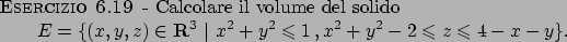 \begin{esercizio}\rm -\
Calcolare il volume del solido
\begin{displaymath}
E=\{
...
...   , x^2+y^2-2 \leqslant z \leqslant 4-x-y
\}.
\end{displaymath}\end{esercizio}