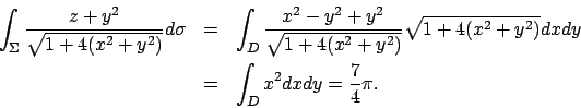 \begin{eqnarray*}
\int _\Sigma \frac{z+y^2}{\sqrt{1+4(x^2+y^2)}}d\sigma&=&
\int ...
...}{\sqrt{1+4(x^2+y^2)}}dxdy\\
&=&\int _Dx^2 dxdy=\frac{7}{4}\pi.
\end{eqnarray*}