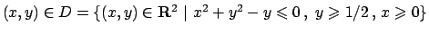 $(x,y)\in D=\{ (x,y) \in {\bf R}^2  \vert  x^2+y^2-y\leqslant 0   , \
y\geqslant 1/2   ,  x\geqslant 0\}$