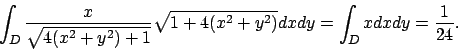 \begin{displaymath}
\int _D \frac{x}{\sqrt{4(x^2+y^2)+1}}\sqrt{1+4(x^2+y^2)}dxdy=
\int _D xdxdy=\frac{1}{24}.
\end{displaymath}