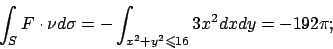 \begin{displaymath}
\int _S F\cdot \nu d\sigma=-\int _{x^2+y^2\leqslant 16} 3x^2dxdy=-192\pi;
\end{displaymath}