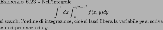 \begin{esercizio}\rm -\
Nell'integrale
\begin{displaymath}
\int_{-1}^1 dx \int_{...
...ci libera la variabile $y$e si scriva $x$ in dipendanza da $y$.
\end{esercizio}