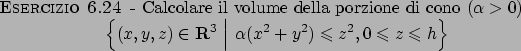 \begin{esercizio}\rm -\
Calcolare il volume della porzione di cono ($\alpha >0$)...
...\leqslant z^2, 0\leqslant z\leqslant h
\right\}
\end{displaymath}\end{esercizio}