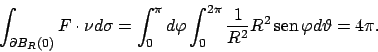\begin{displaymath}
\int _{\partial B_R(0)}F\cdot \nu d\sigma =
\int _0^\pi d\va...
...\frac{1}{R^2}R^2 \!\textrm{sen}  \!\varphi d\vartheta =4\pi.
\end{displaymath}