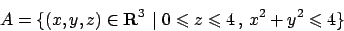 \begin{displaymath}
A=\{ (x,y,z)\in {\bf R}^3  \vert  0\leqslant z\leqslant 4  ,   x^2+y^2\leqslant 4\}
\end{displaymath}