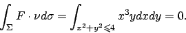 \begin{displaymath}
\int _\Sigma F\cdot \nu d\sigma=\int _{x^2+y^2\leqslant 4}x^3ydxdy=0.
\end{displaymath}