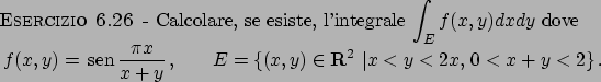 \begin{esercizio}\rm -\
Calcolare, se esiste, l'integrale ${\displaystyle \int_E...
... R}^2  \vert x < y < 2x,   0 < x+y < 2\}   .
\end{displaymath}\end{esercizio}