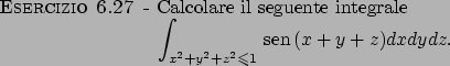 \begin{esercizio}\rm -\
Calcolare il seguente integrale
\begin{displaymath}
\int...
...\leqslant 1} \!\textrm{sen}  \!(x+y+z)dxdydz.
\end{displaymath}\end{esercizio}