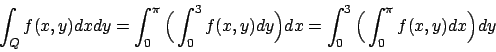 \begin{displaymath}
\int_Q f(x,y) dx dy = \int_0^{\pi} \Big( \int_0^3 f(x,y) dy \Big) dx
= \int_0^{3} \Big( \int_0^{\pi} f(x,y) dx \Big) dy
\end{displaymath}