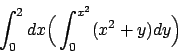 \begin{displaymath}
\int_0^2 dx \Big( \int_0^{x^2} (x^2+y) dy \Big)
\end{displaymath}