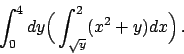 \begin{displaymath}
\int_0^4 dy \Big( \int_{\sqrt{y}}^{2} (x^2+y) dx \Big)   .
\end{displaymath}