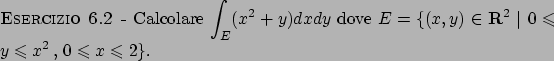 \begin{esercizio}\rm -\
Calcolare $\displaystyle \int _E (x^2+y) dx dy$ dove
$E...
...\leqslant y \leqslant x^2   ,   0 \leqslant x \leqslant 2 \}$.
\end{esercizio}