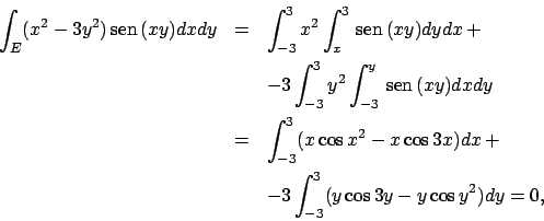 \begin{eqnarray*}
\int _E (x^2-3y^2) \!\textrm{sen}  \!(xy)dxdy&=&
\int _{-3}^...
...os x^2-x\cos 3x)dx+\\
&&-3\int _{-3}^3(y\cos 3y-y\cos y^2)dy=0,
\end{eqnarray*}