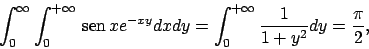 \begin{displaymath}
\int _0^{\infty}\int _0^{+\infty}  \!\textrm{sen}  \!xe^{-xy}dxdy=
\int _0^{+\infty}\frac{1}{1+y^2}dy=\frac{\pi}{2},
\end{displaymath}