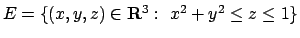 $E=\{(x,y,z)\in{\bf R}^3:\ x^2+y^2\leq z \leq 1\}$