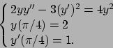 \begin{displaymath}
\cases{2yy''-3(y')^2=4y^2
\cr
y(\pi/4)=2
\cr
y'(\pi/4)=1.
} \end{displaymath}