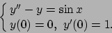 \begin{displaymath}
\cases{y''-y=\sin x
\cr y(0)=0,\ y'(0)=1.
}\end{displaymath}