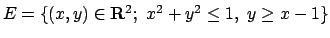 $E =\{(x,y)\in{\bf R}^2;\ x^2+y^2\leq 1,\ y\geq x-1\}$