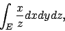\begin{displaymath}
\int_E {{x}\over{z}}dxdydz,
\end{displaymath}