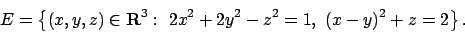 \begin{displaymath}
E =\left\{(x,y,z)\in{\bf R}^3 :\ 2x^2+2y^2-z^2=1,\
(x-y)^2+z=2\right\}.
\end{displaymath}